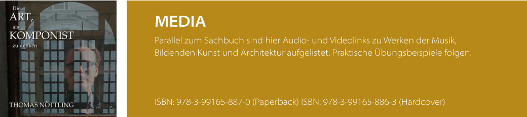 MEDIA Parallel zum Sachbuch sind hier Audio- und Videolinks zu Werken der Musik,  Bildenden Kunst und Architektur aufgelistet. Praktische Übungsbeispiele folgen.    ISBN: 978-3-99165-887-0 (Paperback) ISBN: 978-3-99165-886-3 (Hardcover)